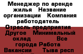 Менеджер по аренде жилья › Название организации ­ Компания-работодатель › Отрасль предприятия ­ Другое › Минимальный оклад ­ 28 000 - Все города Работа » Вакансии   . Тыва респ.,Ак-Довурак г.